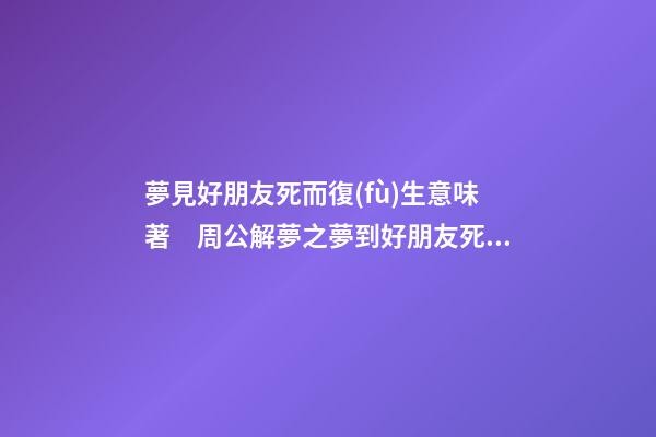 夢見好朋友死而復(fù)生意味著　周公解夢之夢到好朋友死而復(fù)生意味著